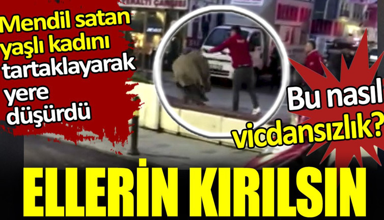 Mendil satan yaşlı kadını tartaklayarak yere düşürdüler. Ellerin kırılsın. Bu nasıl vicdansızlık?