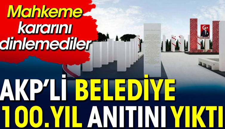 AKP'li Belediye 100.Yıl anıtını yıktı. Mahkeme kararını dinlemediler