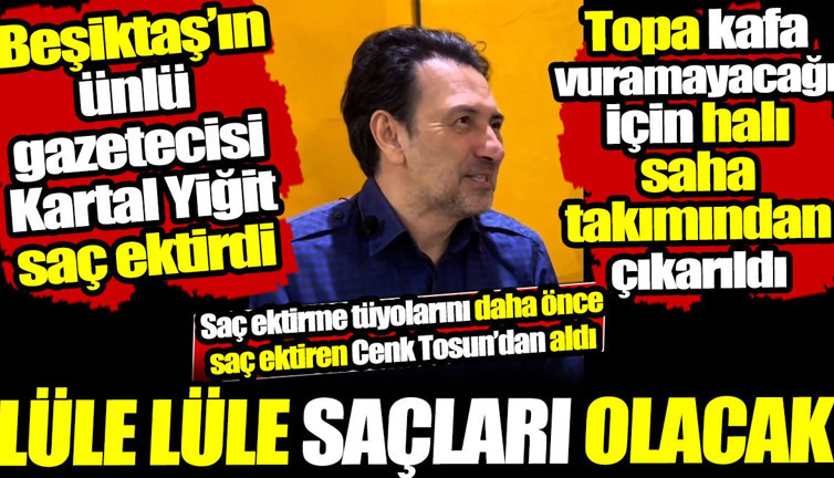Beşiktaş’ın ünlü gazetecisi Kartal Yiğit saç ektirdi! Tüyoları daha önce saç ektiren Cenk Tosun’dan aldı