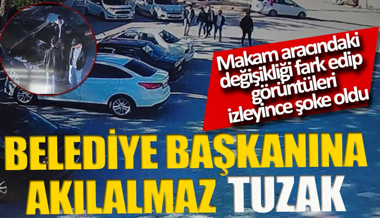 Belediye başkanına akılalmaz tuzak. Aracındaki değişikliği fark edip görüntüleri izleyince şoke oldu