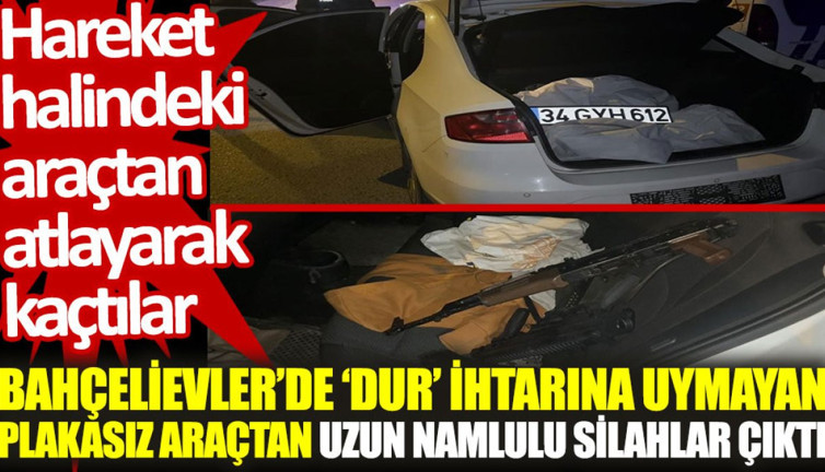 Bahçelievler'de ‘dur’ ihtarına uymayan plakasız araçtan uzun namlulu silahlar çıktı