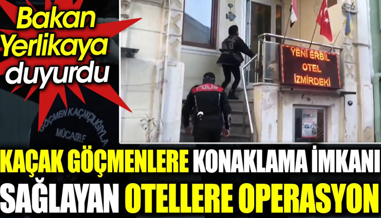 Bakan Yerlikaya duyurdu. Kaçak göçmenlere konaklama sağlayan otellere operasyon