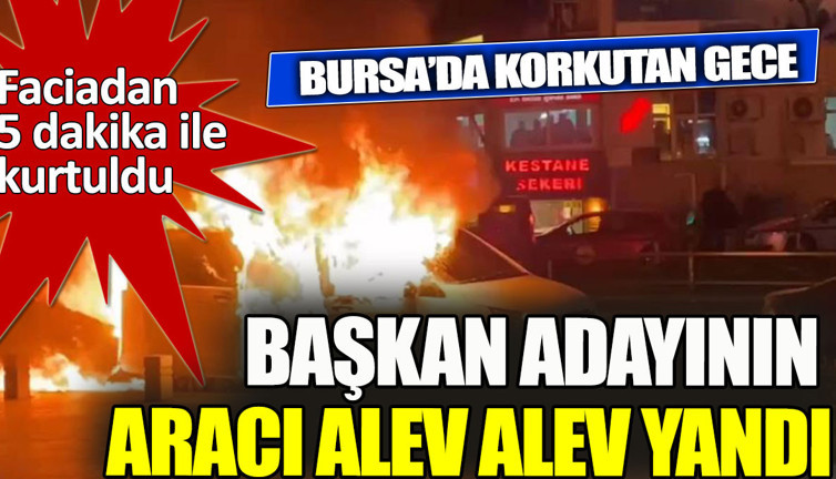 Başkan adayının makam aracı alev alev yandı 5 dakika ile kurtuldu
