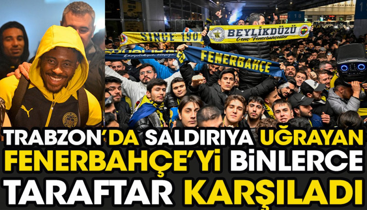 Trabzon'da saldırıya uğrayan Fenerbahçe'yi İstanbul'da binlerce taraftar karşıladı. Sabiha Gökçen'e akın ettiler