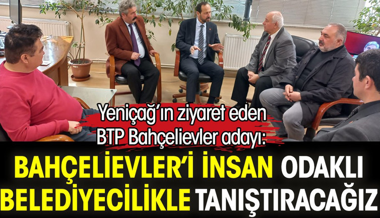 Yeniçağ'ı ziyaret eden BTP Bahçelievler adayı: Bahçelievler’i insan odaklı belediyecilikle tanıştıracağız