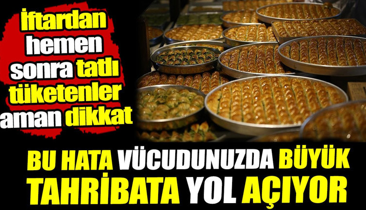 Bu hata vücudunuzda büyük tahribata yol açıyor! İftardan hemen sonra tatlı tüketmeyin
