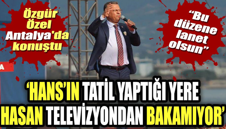 Özgür Özel Antalya'da konuştu. "Hans'ın tatil yaptığı yere Hasan televizyondan bakamıyor"