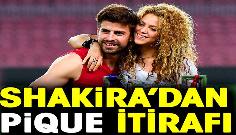 Shakira’dan Gerard Pique itirafı