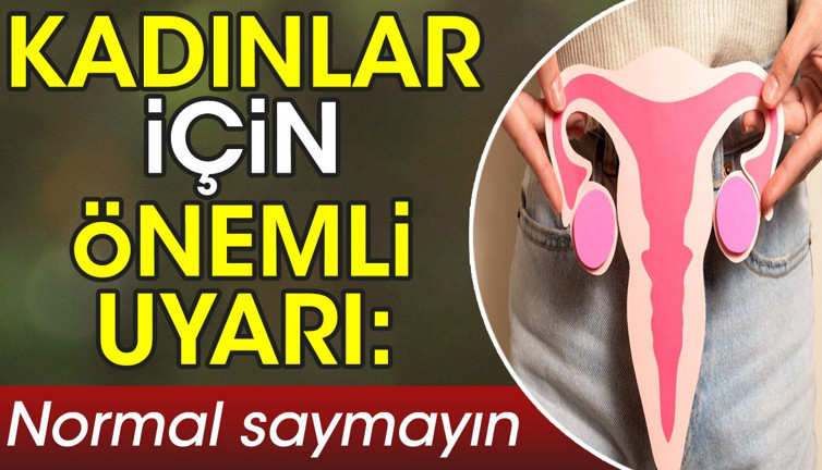 Kadınlar için önemli uyarı: Normal saymayın