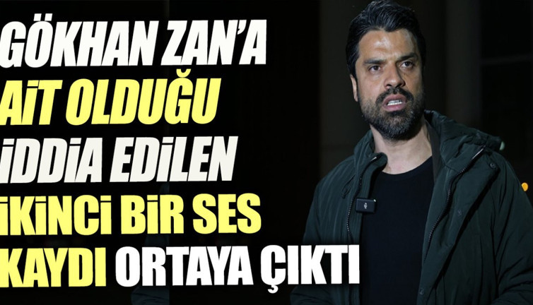 Gökhan Zan'a ait olduğu iddia edilen bir ses kaydı daha ortaya çıktı