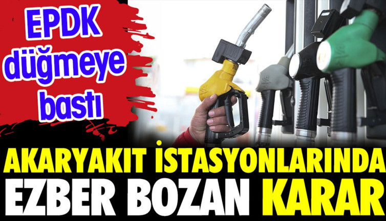 Akaryakıt istasyonları için ezber bozan karar. EPDK düğmeye bastı