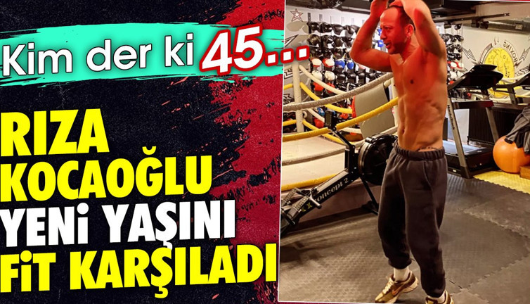 Rıza Kocaoğlu yeni yaşını fit karşıladı. Kim der ki 45..