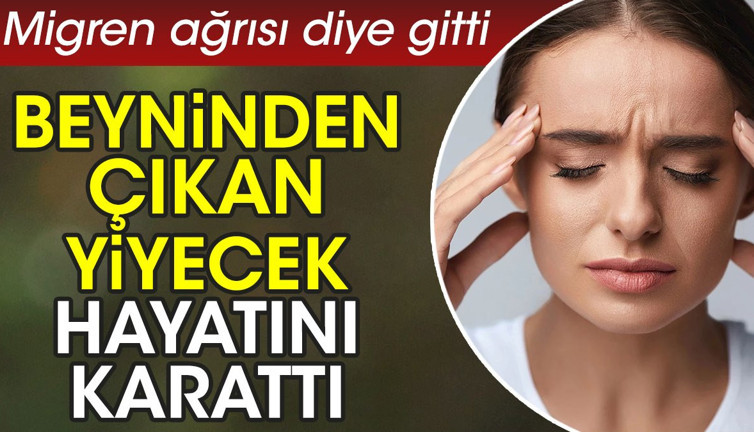 Migren ağrısı diye gitti beyninden çıkan yiyecek hayatını karattı