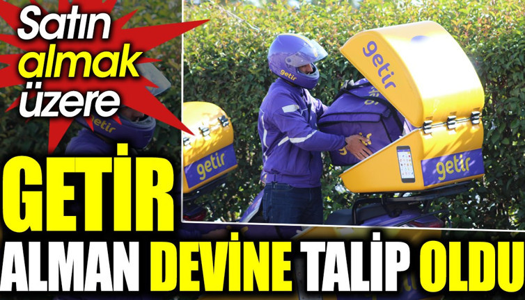 Getir Alman devine talip oldu. Satın almak üzere