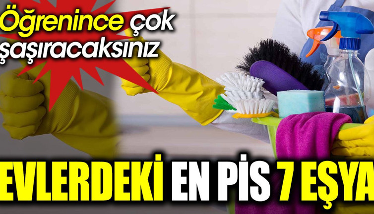 Evlerdeki en pis 7 eşya. Öğrenince çok şaşıracaksınız