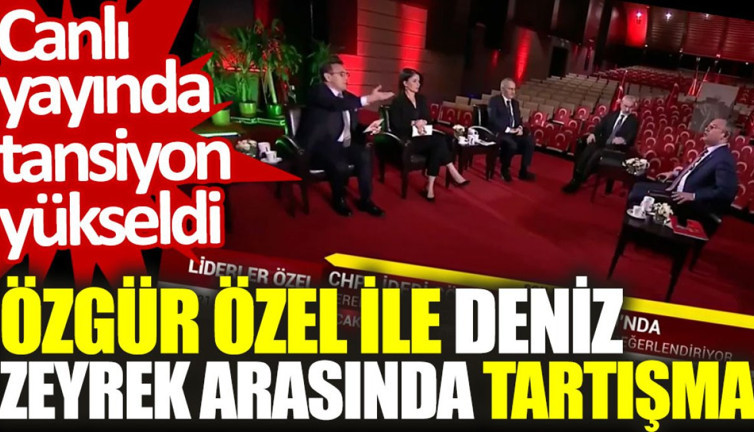Özgür Özel ile Deniz Zeyrek arasında tartışma. Canlı yayında tansiyon yükseldi