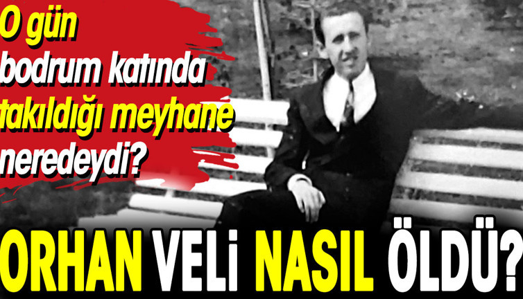 Orhan Veli nasıl öldü? O gün bodrum katında takıldığı meyhane neredeydi?