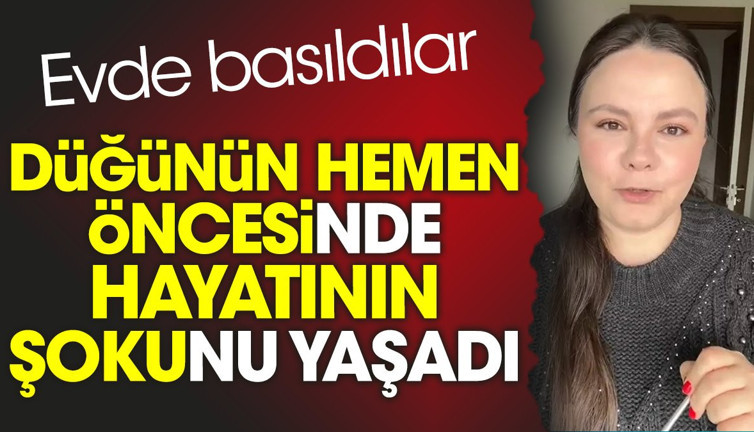 Düğünün hemen öncesinde hayatının şokunu yaşadı. Evde basıldılar