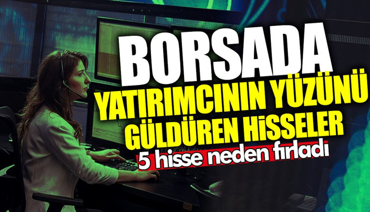 Borsada yatırımcıların yüzünü güldüren hisseler! 5 hisse neden fırladı