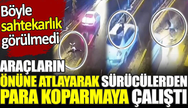 Araçların önüne atlayarak sürücülerden para koparmaya çalıştılar. Böyle sahtekarlık görülmedi