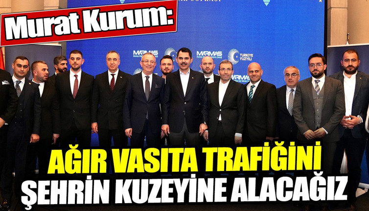 Murat Kurum: Ağır vasıta trafiğini şehrin kuzeyine alacağız