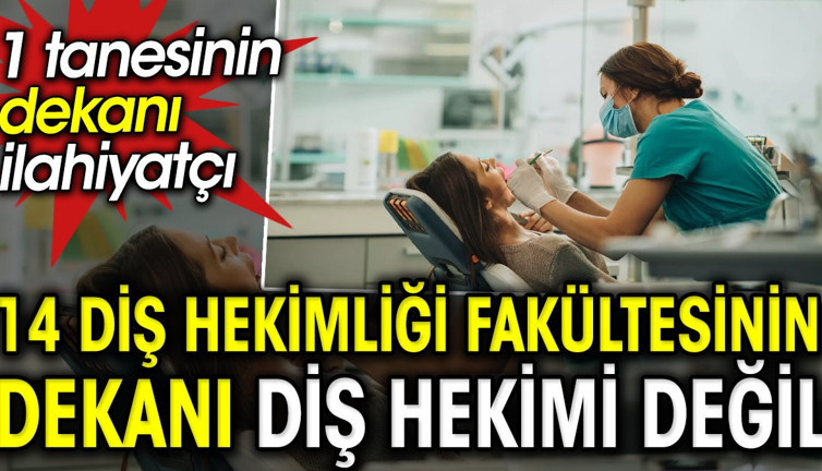 14 Diş Hekimliği fakültesinin dekanı diş hekimi değil. 1 tanesinin de ilahiyatçı
