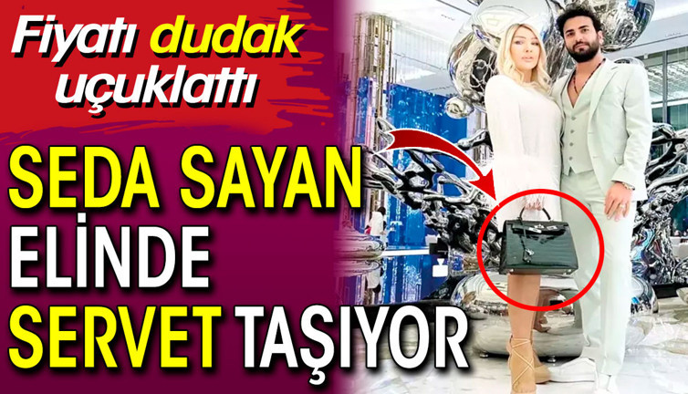 Seda Sayan elinde servet taşıyor. Fiyatı dudak uçuklattı