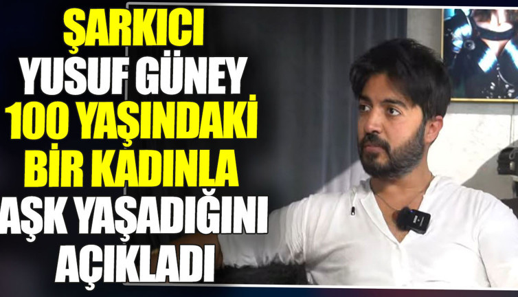 Yusuf Güney 100 yaşındaki bir kadınla aşk yaşadığını açıkladı