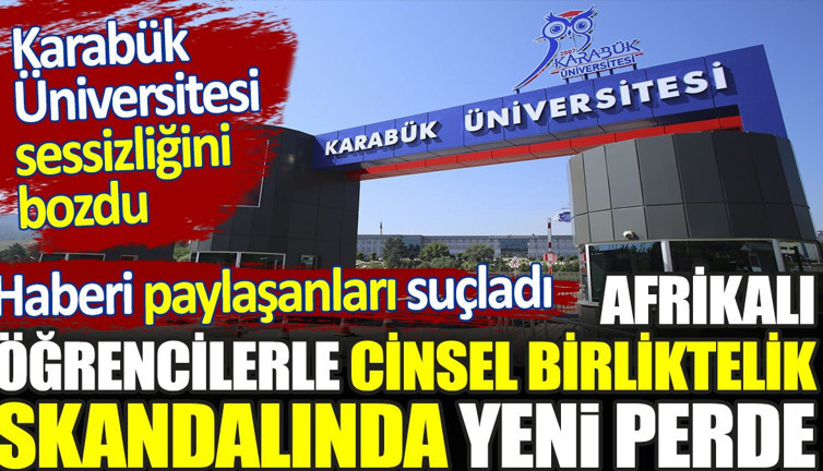 Afrikalı öğrencilerle cinsel birliktelik skandalında yeni perde. Karabük Üniversitesi sessizliğini bozdu. Haberi paylaşanları suçladı