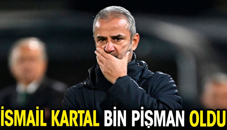İsmail Kartal bin pişman oldu