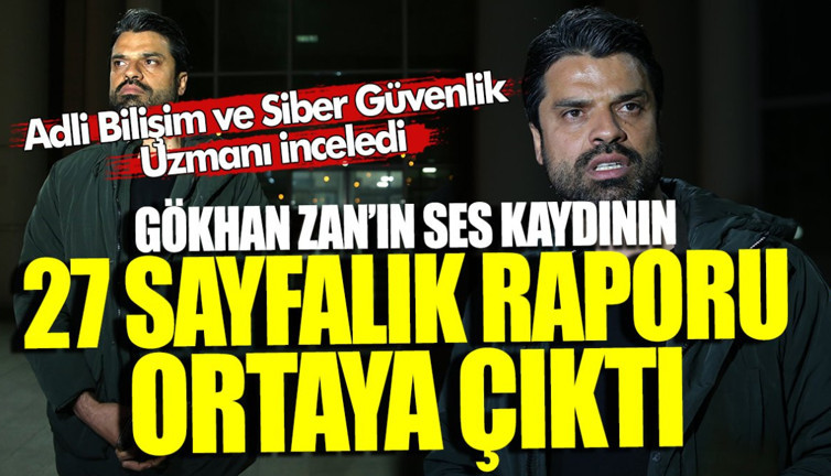 Gökhan Zan’ın ses kayıtlarının 27 sayfalık raporu ortaya çıktı! Adli Bilişim ve Siber Güvenlik Uzmanı inceledi