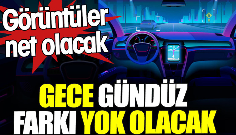 Gece gündüz farkı yok olacak. Görüntüler net olacak