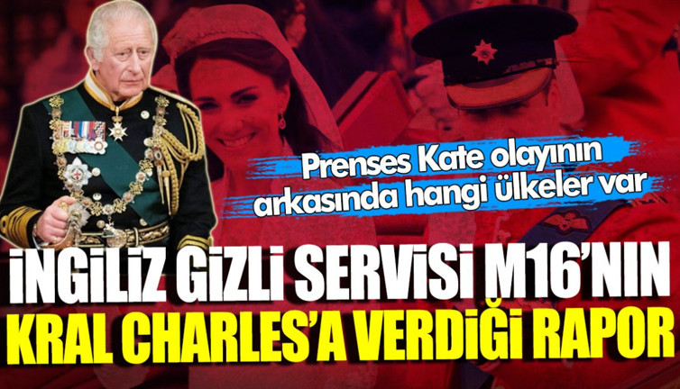 İngiliz gizli servisinin Kral Charles’a verdiği rapor ortaya çıktı! Prenses Kate olayının arkasında hangi ülkeler var