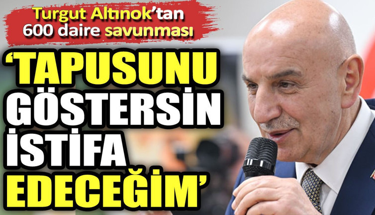 Turgut Altınok'tan 600 daire savunması. "Tapusunu göstersin istifa edeceğim"
