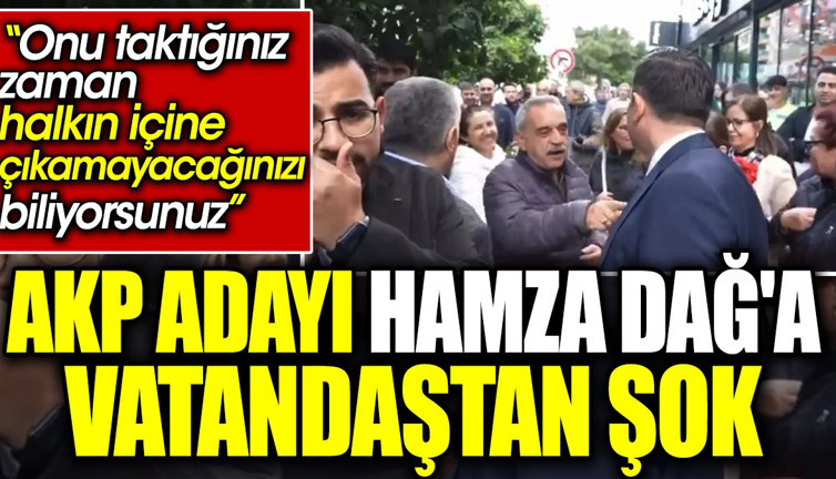 AKP adayı Hamza Dağ'a vatandaştan şok. ‘Onu taktığınız zaman halkın içine çıkamayacağınızı biliyorsunuz’