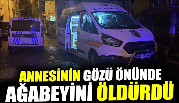 Kocaeli'de annesinin gözü önünde ağabeyini öldürdü