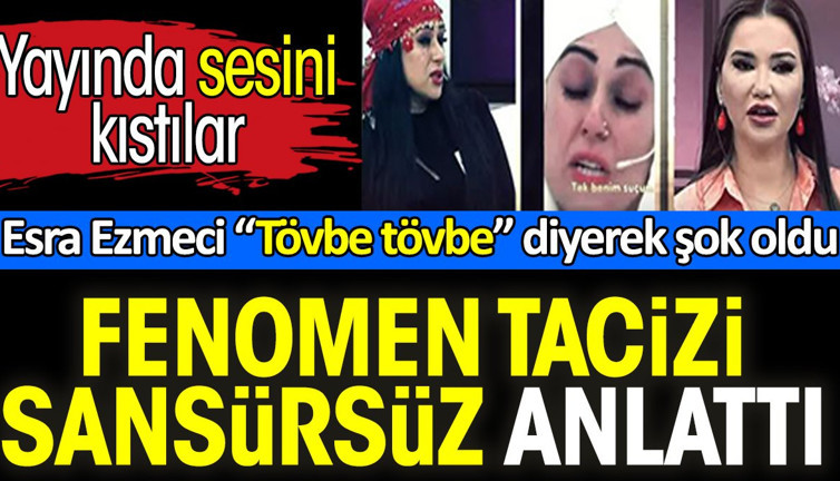 Fenomen Yazgül tacizi sansürsüz anlattı. Yayında sesini kıstılar. Esra Ezmeci 'Tövbe tövbe' diyerek şok oldu