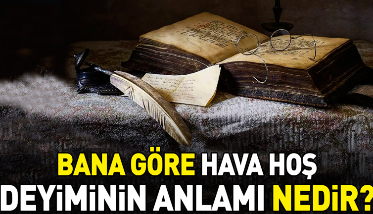 Bana göre hava hoş deyimi ne anlama geliyor?