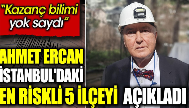 Ahmet Ercan İstanbul'daki en riskli 5 ilçeyi açıkladı. 'Kazanç bilimi yok saydı’