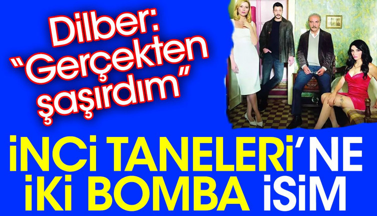 İnci Taneleri’ne iki bomba isim. Dilber: Gerçekten şaşırdım