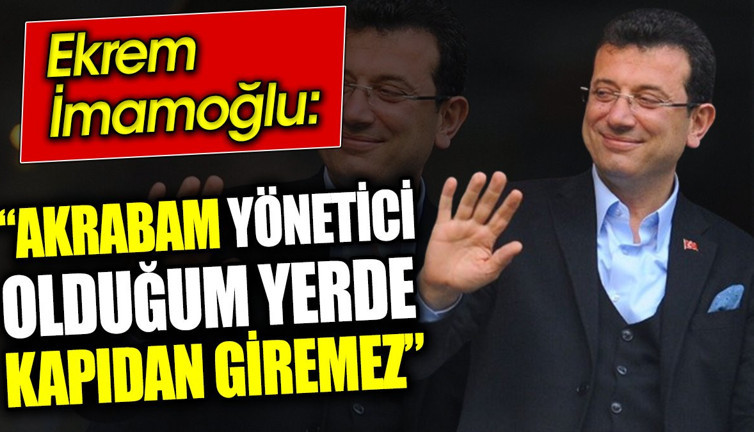 Akrabam yönetici olduğum yerde kapıdan giremez. Ekrem İmamoğlu'ndan son açıklama