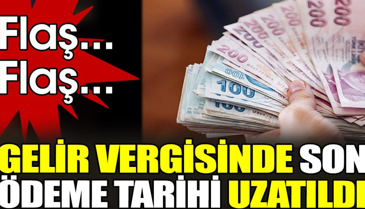 Son dakika... Gelir vergisinde son ödeme tarihi uzatıldı