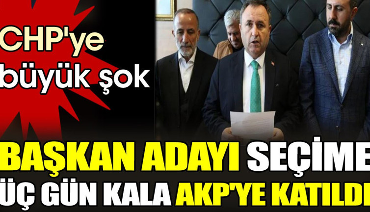 Başkan adayı seçime 3 gün kala AKP'ye katıldı. CHP'ye büyük şok