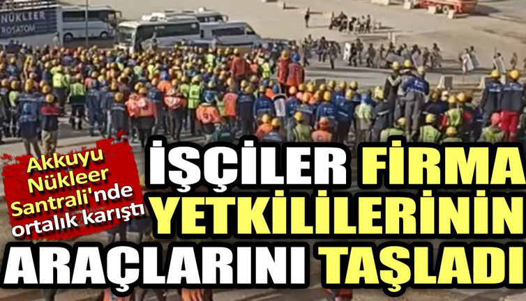 Akkuyu Nükleer Santrali'nde ortalık karıştı. İşçiler firma yetkililerinin araçlarını taşladı