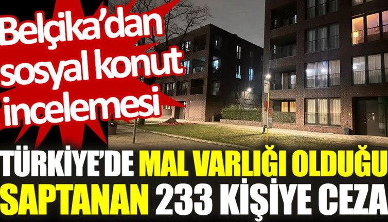 Belçika’dan sosyal konut incelemesi: Türkiye’de mal varlığı olduğu saptanan 233 kişiye ceza