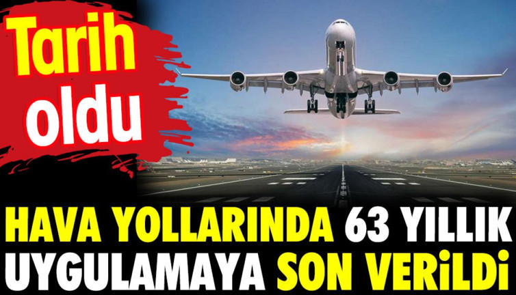 Hava Yollarında 63 yıllık uygulamaya son verildi