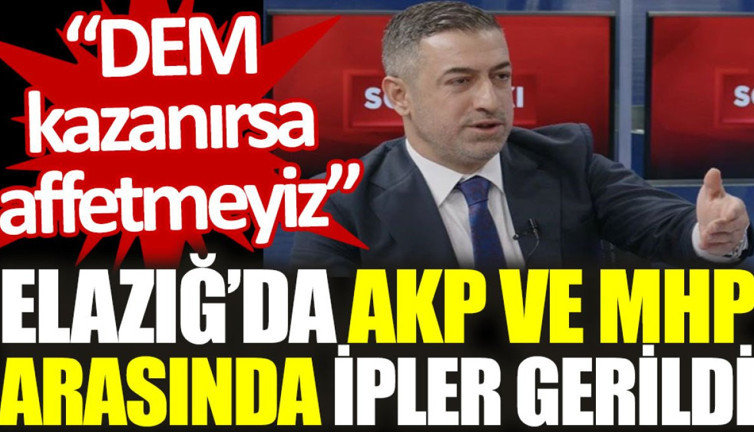 Elazığ’da AKP ve MHP arasında ipler gerildi: DEM kazanırsa affetmeyiz