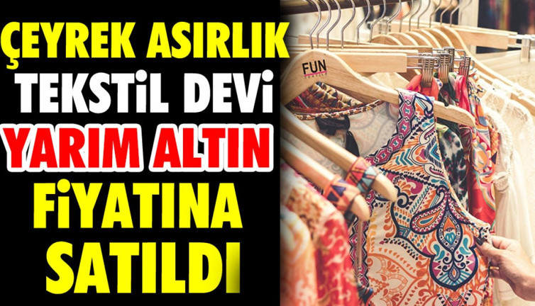 Çeyrek asırlık tekstil devi yarım altın fiyatına satıldı