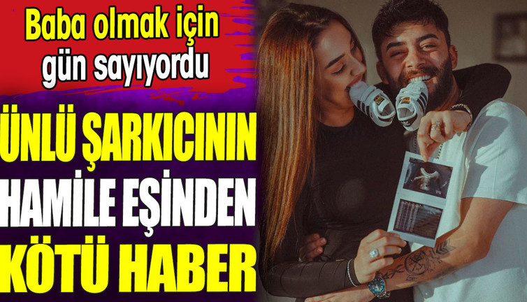 Ünlü şarkıcının hamile eşinden kötü haber. Baba olmak için gün sayıyordu