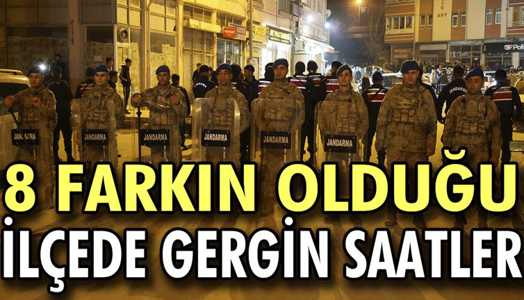 8 farkın olduğu ilçede gergin saatler